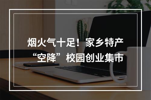 烟火气十足！家乡特产“空降”校园创业集市