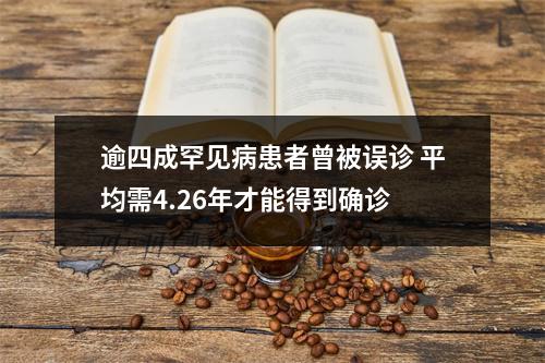 逾四成罕见病患者曾被误诊 平均需4.26年才能得到确诊