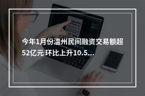 今年1月份温州民间融资交易额超52亿元 环比上升10.58%