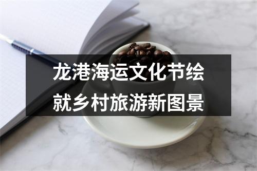 龙港海运文化节绘就乡村旅游新图景