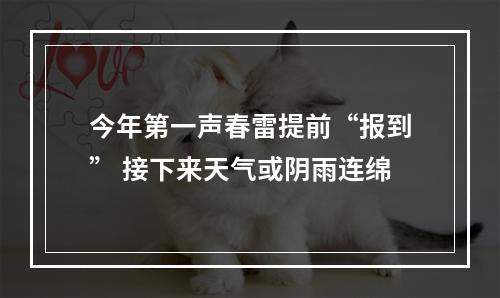 今年第一声春雷提前“报到” 接下来天气或阴雨连绵