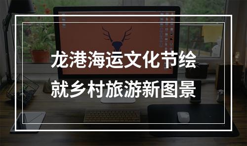 龙港海运文化节绘就乡村旅游新图景