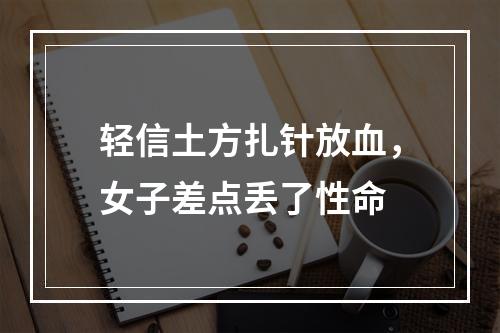 轻信土方扎针放血，女子差点丢了性命