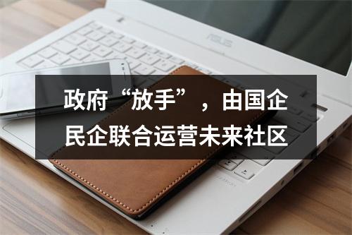 政府“放手”，由国企民企联合运营未来社区