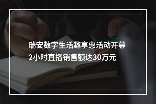 瑞安数字生活趣享惠活动开幕 2小时直播销售额达30万元