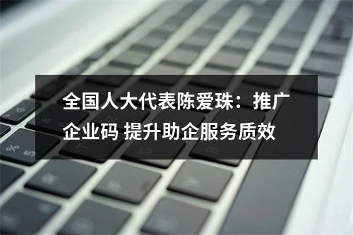 全国人大代表陈爱珠：推广企业码 提升助企服务质效