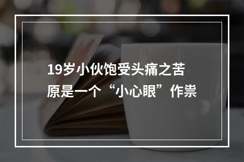 19岁小伙饱受头痛之苦 原是一个“小心眼”作祟