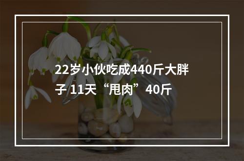 22岁小伙吃成440斤大胖子 11天“甩肉”40斤
