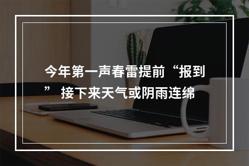 今年第一声春雷提前“报到” 接下来天气或阴雨连绵