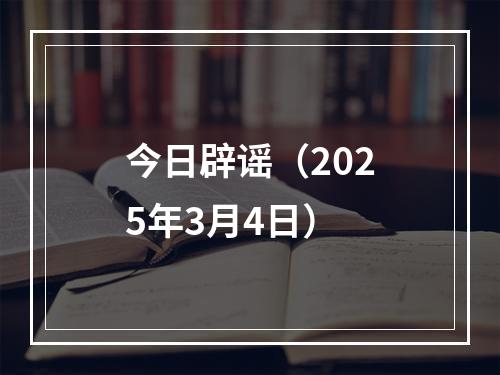 今日辟谣（2025年3月4日）