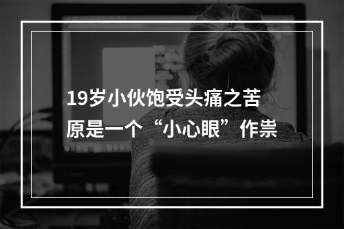 19岁小伙饱受头痛之苦 原是一个“小心眼”作祟