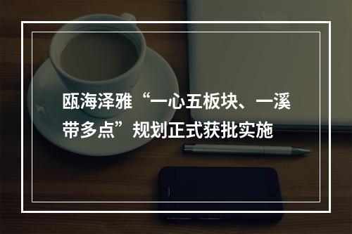 瓯海泽雅“一心五板块、一溪带多点”规划正式获批实施
