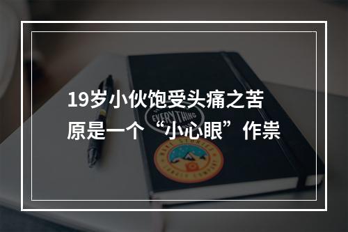 19岁小伙饱受头痛之苦 原是一个“小心眼”作祟