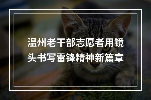 温州老干部志愿者用镜头书写雷锋精神新篇章