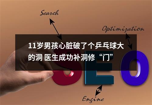 11岁男孩心脏破了个乒乓球大的洞 医生成功补洞修“门”
