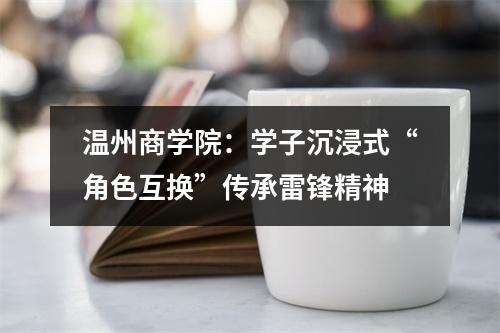 温州商学院：学子沉浸式“角色互换”传承雷锋精神