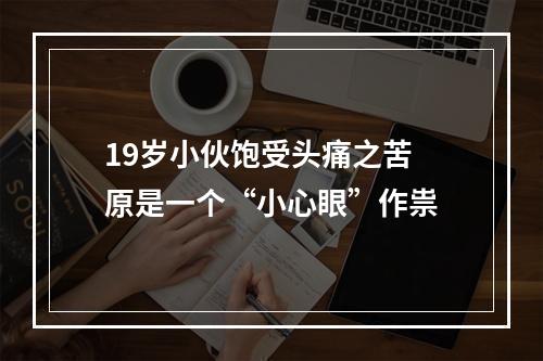 19岁小伙饱受头痛之苦 原是一个“小心眼”作祟
