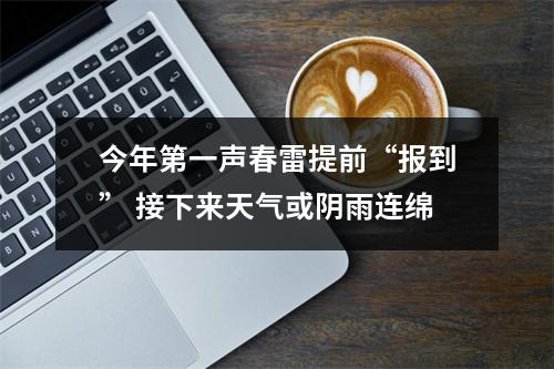 今年第一声春雷提前“报到” 接下来天气或阴雨连绵