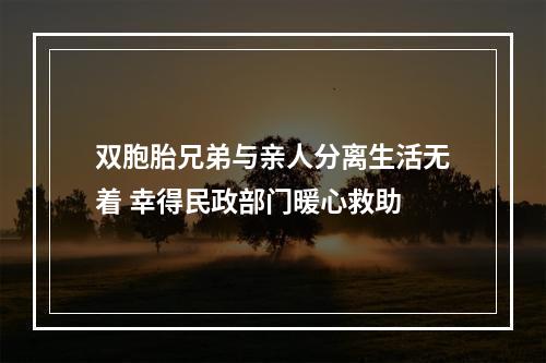 双胞胎兄弟与亲人分离生活无着 幸得民政部门暖心救助