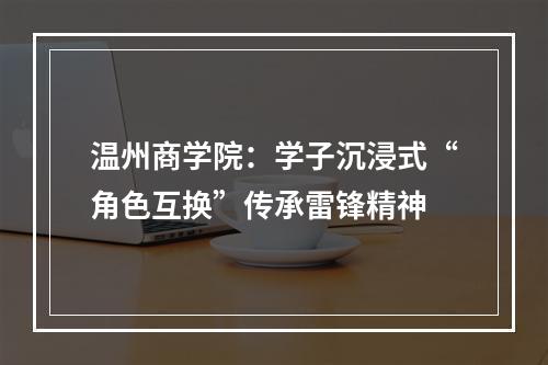 温州商学院：学子沉浸式“角色互换”传承雷锋精神