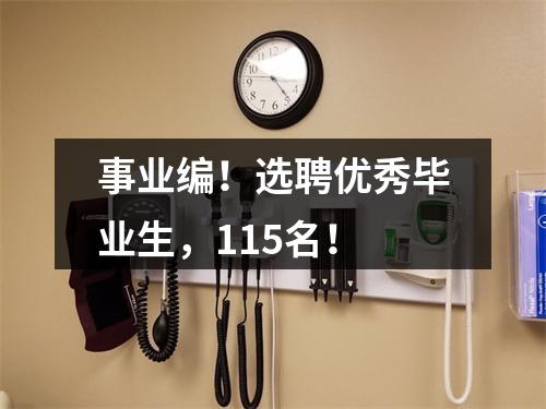 事业编！选聘优秀毕业生，115名！