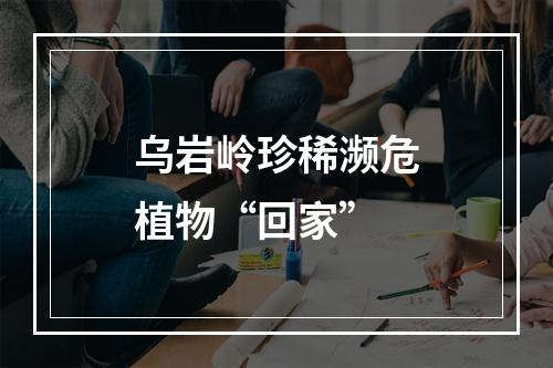 乌岩岭珍稀濒危植物“回家”