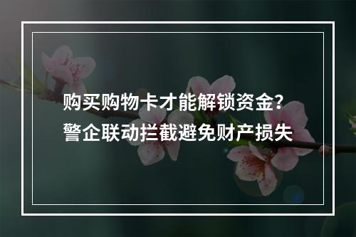 购买购物卡才能解锁资金？警企联动拦截避免财产损失