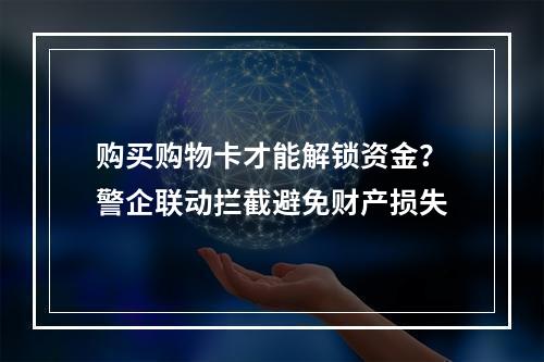 购买购物卡才能解锁资金？警企联动拦截避免财产损失