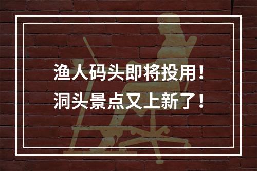 渔人码头即将投用！洞头景点又上新了！