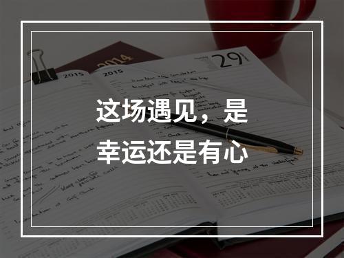 这场遇见，是幸运还是有心