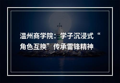 温州商学院：学子沉浸式“角色互换”传承雷锋精神