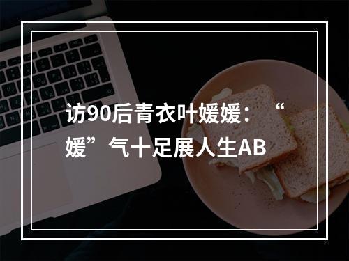 访90后青衣叶媛媛：“媛”气十足展人生AB