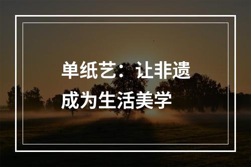 单纸艺：让非遗成为生活美学