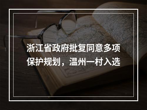 浙江省政府批复同意多项保护规划，温州一村入选