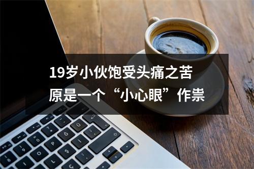 19岁小伙饱受头痛之苦 原是一个“小心眼”作祟