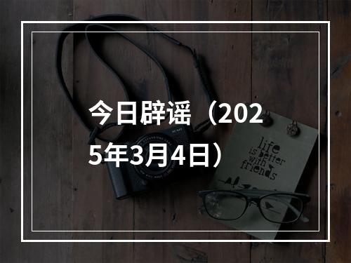 今日辟谣（2025年3月4日）