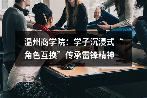温州商学院：学子沉浸式“角色互换”传承雷锋精神