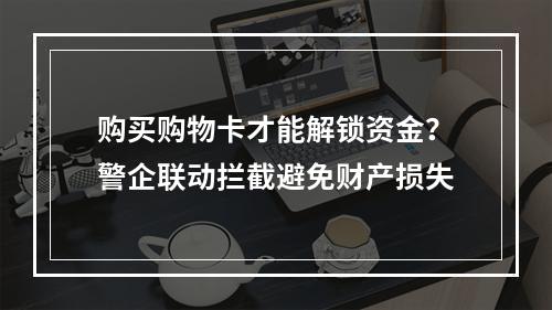 购买购物卡才能解锁资金？警企联动拦截避免财产损失