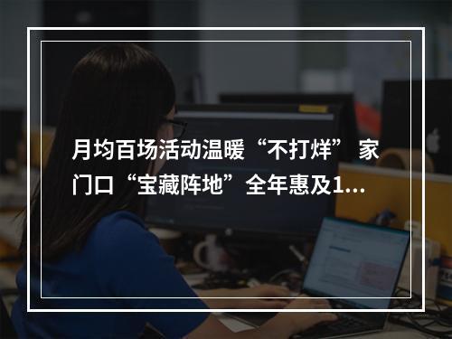 月均百场活动温暖“不打烊” 家门口“宝藏阵地”全年惠及15万人次