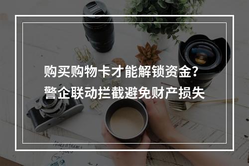 购买购物卡才能解锁资金？警企联动拦截避免财产损失