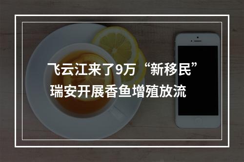 飞云江来了9万“新移民” 瑞安开展香鱼增殖放流