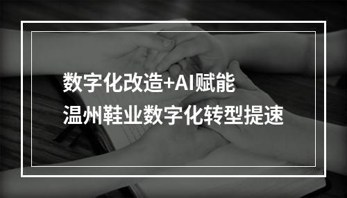 数字化改造+AI赋能 温州鞋业数字化转型提速