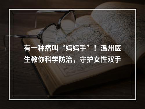 有一种痛叫“妈妈手”！温州医生教你科学防治，守护女性双手