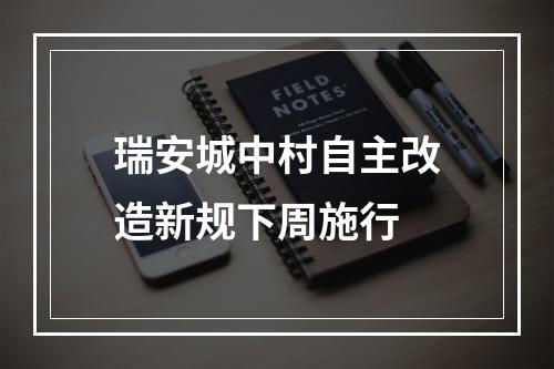 瑞安城中村自主改造新规下周施行