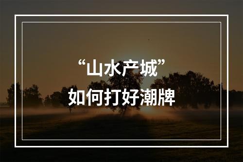 “山水产城”如何打好潮牌