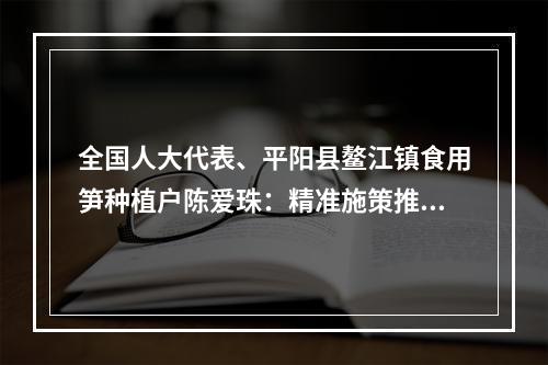 全国人大代表、平阳县鳌江镇食用笋种植户陈爱珠：精准施策推动低收入农户增收