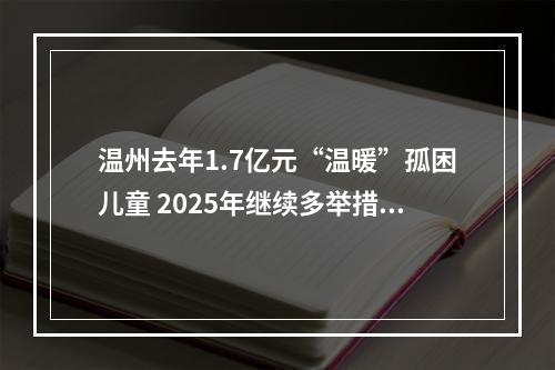 温州去年1.7亿元“温暖”孤困儿童 2025年继续多举措关爱儿童