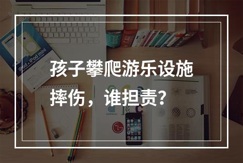 孩子攀爬游乐设施摔伤，谁担责？