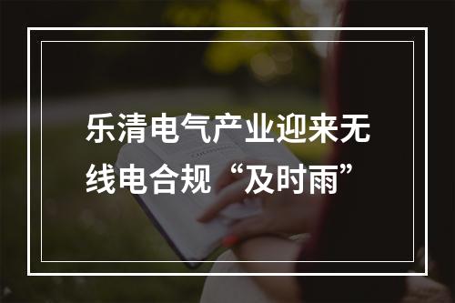 乐清电气产业迎来无线电合规“及时雨”