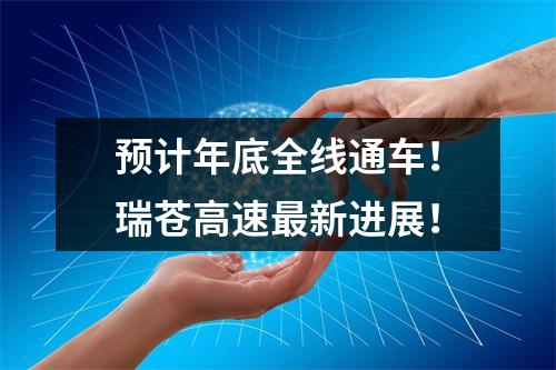 预计年底全线通车！瑞苍高速最新进展！